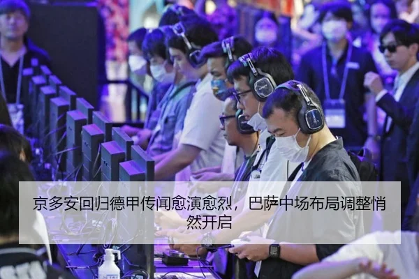 京多安回归德甲传闻愈演愈烈，巴萨中场布局调整悄然开启